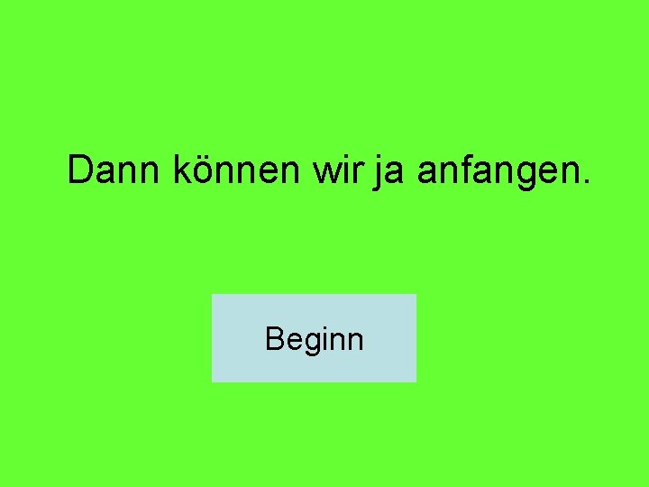 Dann können wir ja anfangen. Beginn 