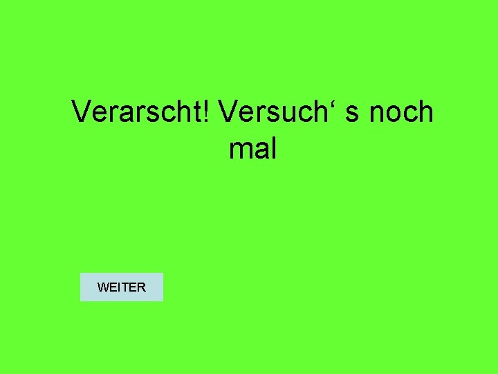 Verarscht! Versuch‘ s noch mal WEITER 