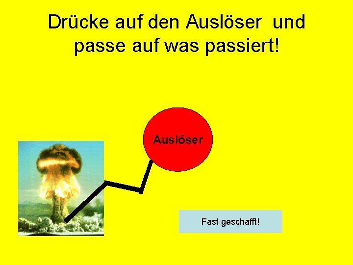 Drücke auf den Auslöser und passe auf was passiert! Auslöser Fast geschafft! 