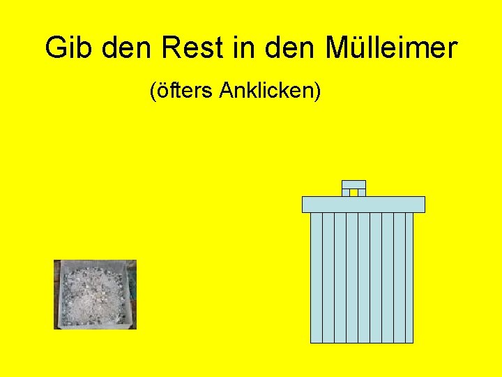 Gib den Rest in den Mülleimer (öfters Anklicken) 