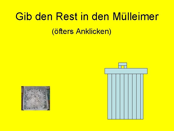 Gib den Rest in den Mülleimer (öfters Anklicken) 