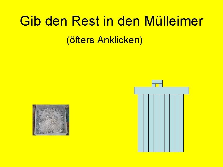 Gib den Rest in den Mülleimer (öfters Anklicken) 