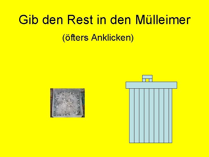 Gib den Rest in den Mülleimer (öfters Anklicken) 