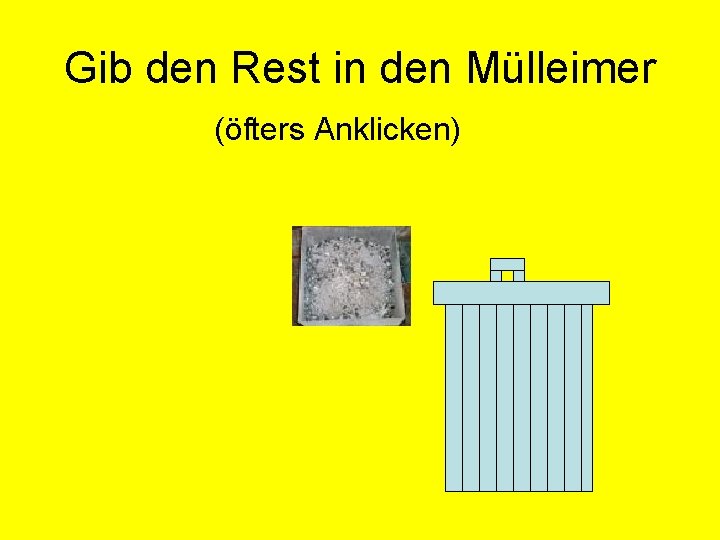 Gib den Rest in den Mülleimer (öfters Anklicken) 