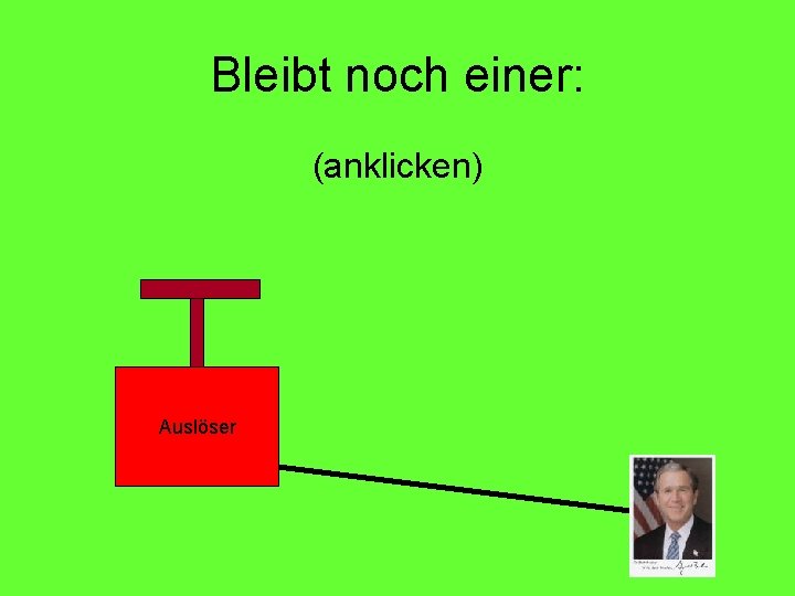Bleibt noch einer: (anklicken) Auslöser 