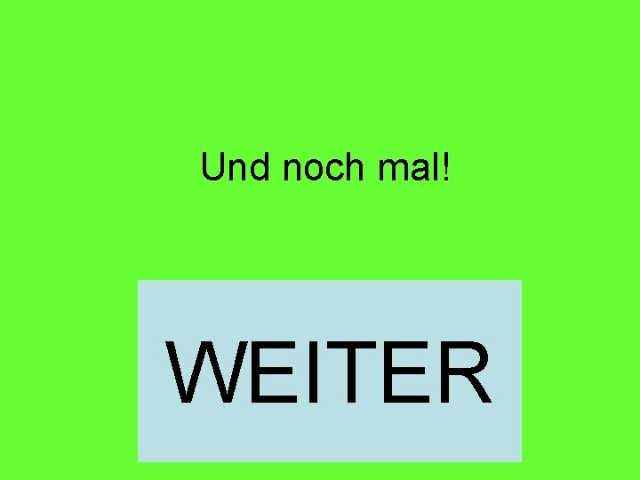 Und noch mal! WEITER 