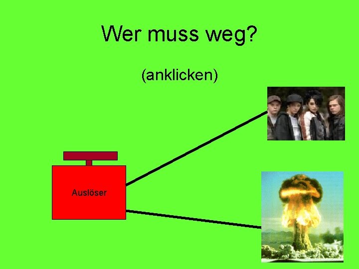Wer muss weg? (anklicken) Auslöser 