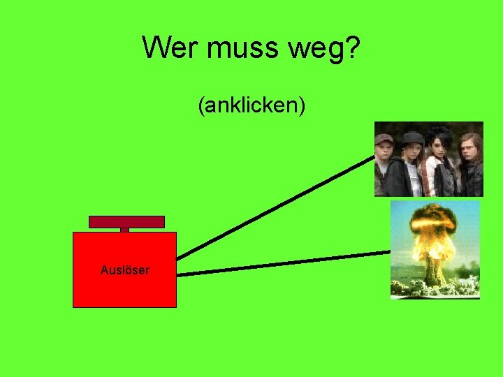 Wer muss weg? (anklicken) Auslöser 