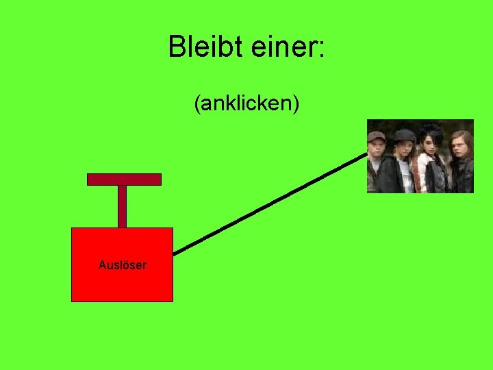 Bleibt einer: (anklicken) Auslöser 