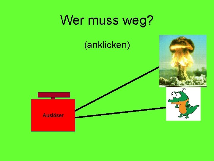 Wer muss weg? (anklicken) Auslöser 
