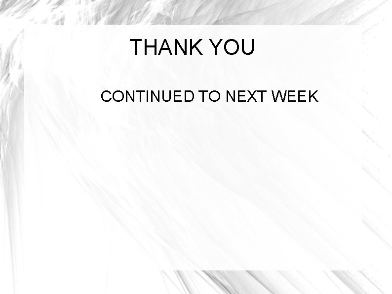 THANK YOU CONTINUED TO NEXT WEEK 