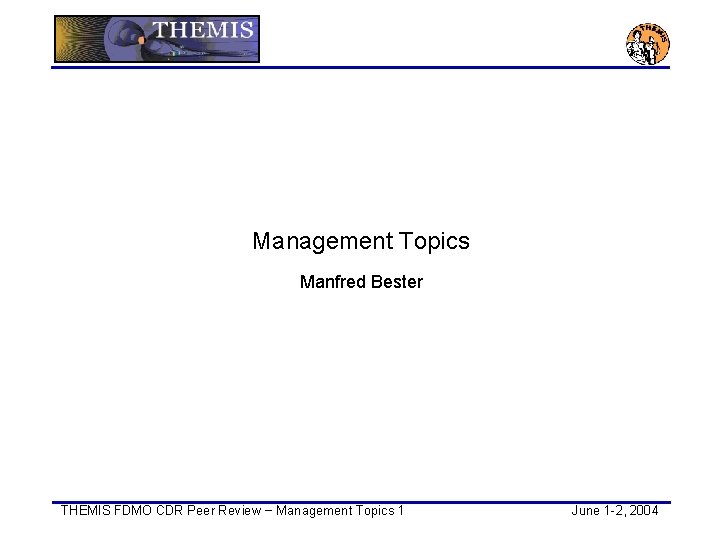 Management Topics Manfred Bester THEMIS FDMO CDR Peer Review − Management Topics 1 June