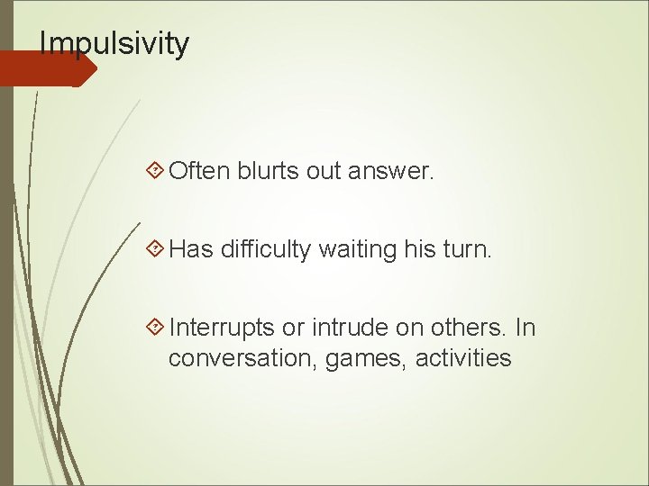 Impulsivity Often blurts out answer. Has difficulty waiting his turn. Interrupts or intrude on