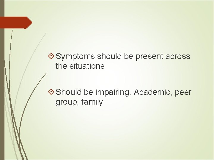  Symptoms should be present across the situations Should be impairing. Academic, peer group,