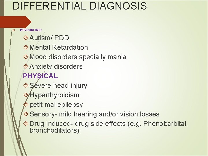 DIFFERENTIAL DIAGNOSIS PSYCHIATRIC Autism/ PDD Mental Retardation Mood disorders specially mania Anxiety disorders PHYSICAL