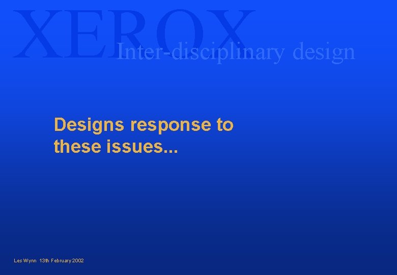 XEROX Inter-disciplinary design Designs response to these issues. . . Les Wynn 13 th