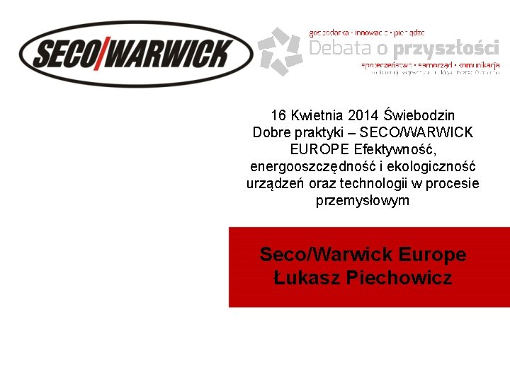 16 Kwietnia 2014 Świebodzin Dobre praktyki – SECO/WARWICK EUROPE Efektywność, energooszczędność i ekologiczność urządzeń