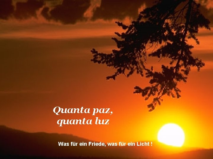 Quanta paz, quanta luz Was für ein Friede, was für ein Licht ! 