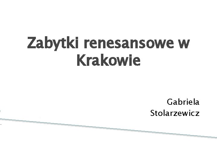 Zabytki renesansowe w Krakowie Gabriela Stolarzewicz 