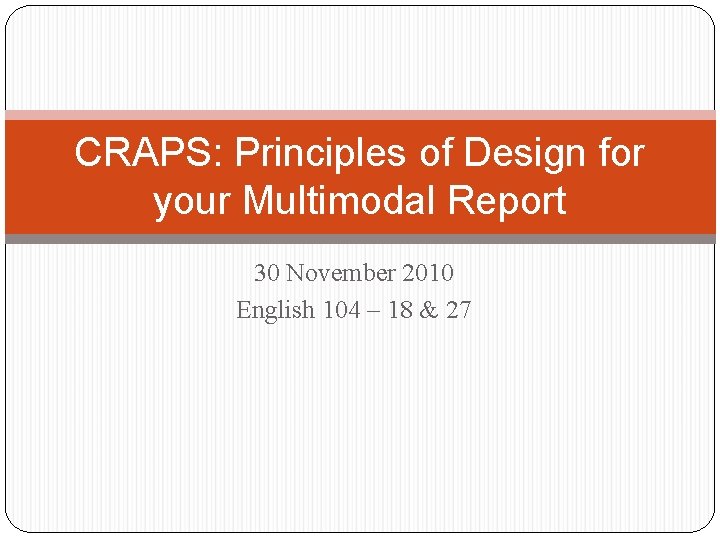 CRAPS: Principles of Design for your Multimodal Report 30 November 2010 English 104 –