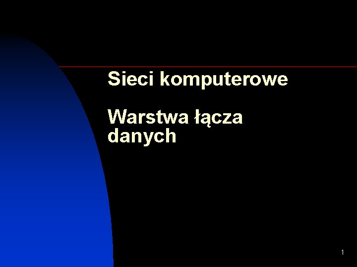 Sieci komputerowe Warstwa łącza danych 1 Sieci komputerowe Warstwa łącza danych 1