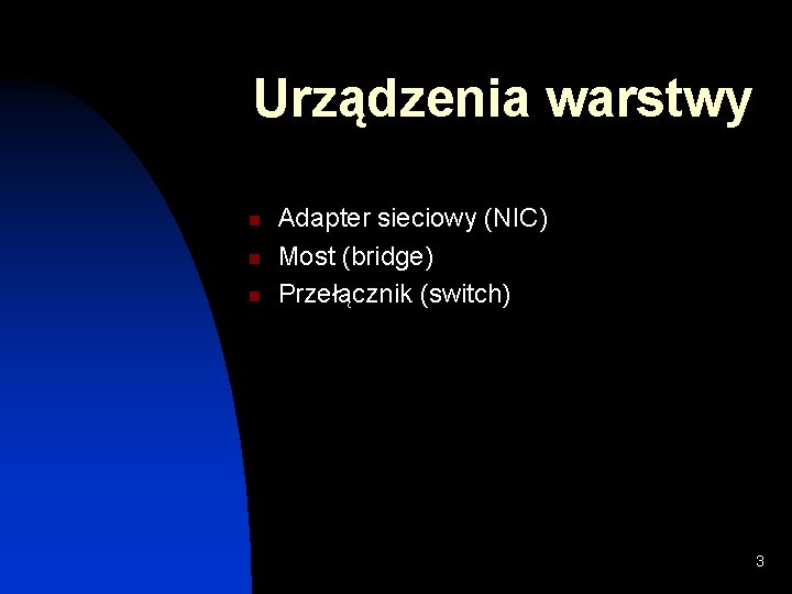 Urządzenia warstwy n n n Adapter sieciowy (NIC) Most (bridge) Przełącznik (switch) 3 Urządzenia warstwy n n n Adapter sieciowy (NIC) Most (bridge) Przełącznik (switch) 3