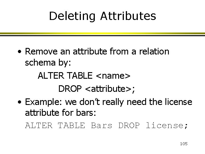 Deleting Attributes • Remove an attribute from a relation schema by: ALTER TABLE <name>