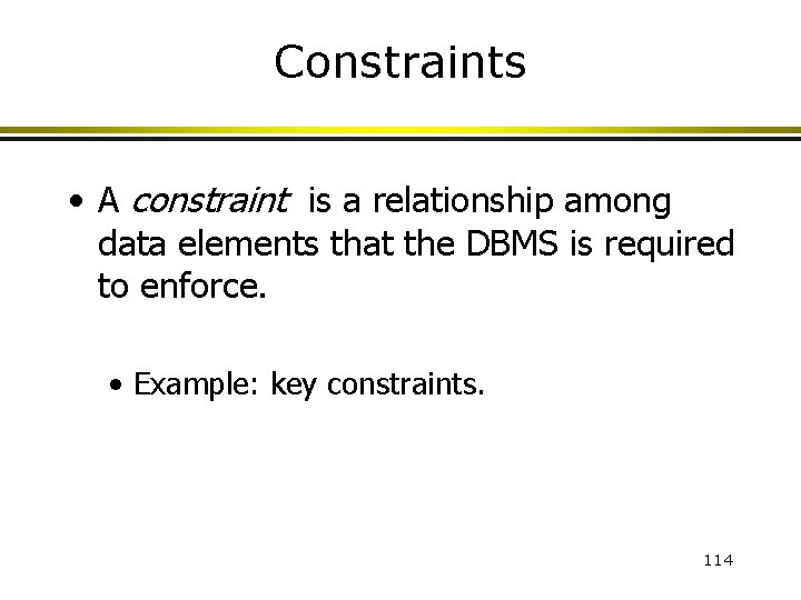 Constraints • A constraint is a relationship among data elements that the DBMS is