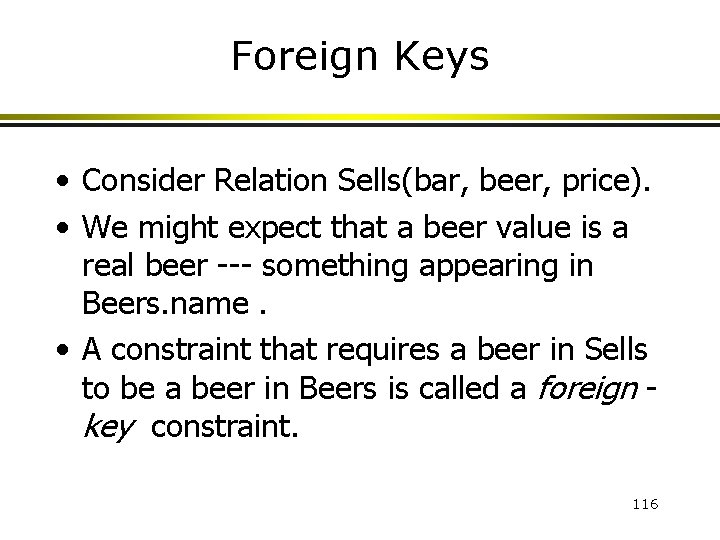 Foreign Keys • Consider Relation Sells(bar, beer, price). • We might expect that a