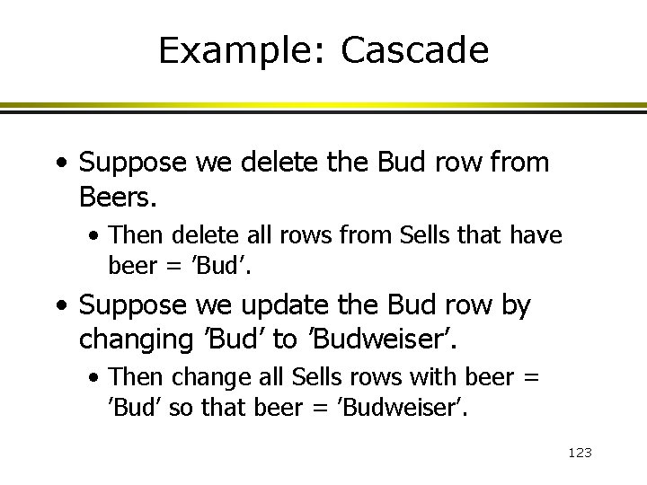 Example: Cascade • Suppose we delete the Bud row from Beers. • Then delete