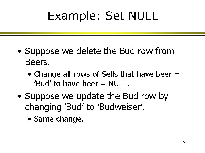 Example: Set NULL • Suppose we delete the Bud row from Beers. • Change