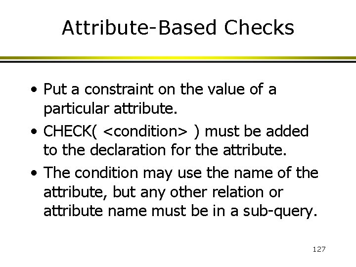 Attribute-Based Checks • Put a constraint on the value of a particular attribute. •