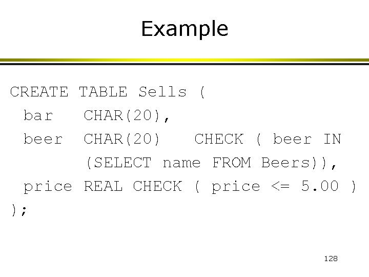 Example CREATE TABLE Sells ( bar CHAR(20), beer CHAR(20) CHECK ( beer IN (SELECT