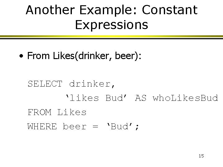 Another Example: Constant Expressions • From Likes(drinker, beer): SELECT drinker, ‘likes Bud’ AS who.