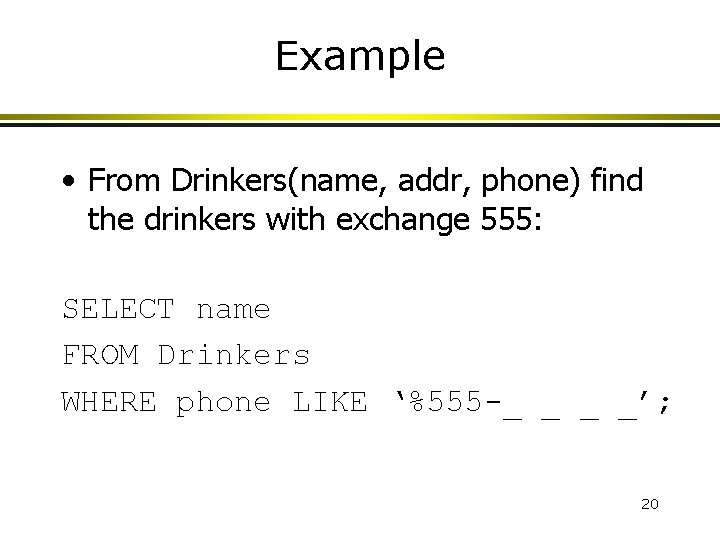 Example • From Drinkers(name, addr, phone) find the drinkers with exchange 555: SELECT name