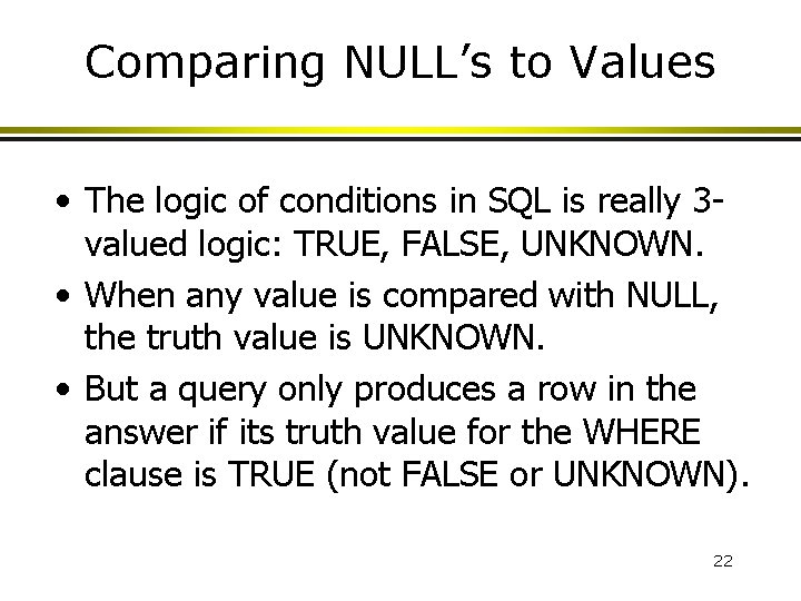 Comparing NULL’s to Values • The logic of conditions in SQL is really 3