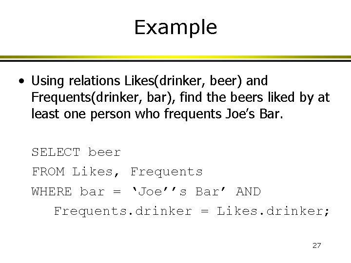 Example • Using relations Likes(drinker, beer) and Frequents(drinker, bar), find the beers liked by