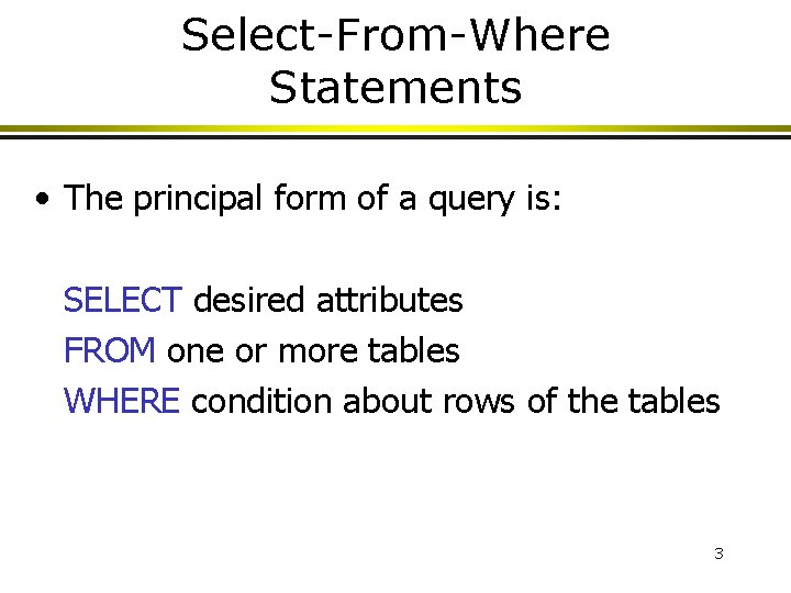 Select-From-Where Statements • The principal form of a query is: SELECT desired attributes FROM