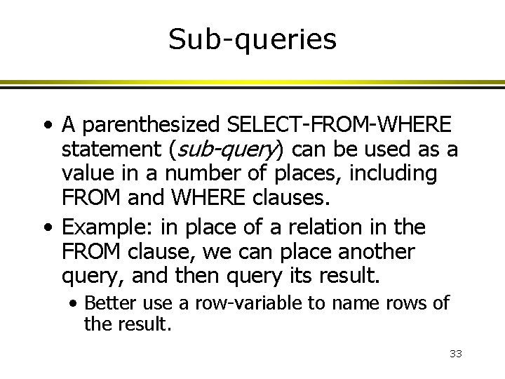 Sub-queries • A parenthesized SELECT-FROM-WHERE statement (sub-query) can be used as a value in