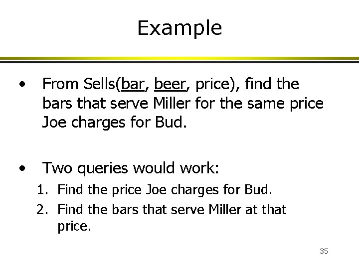 Example • From Sells(bar, beer, price), find the bars that serve Miller for the