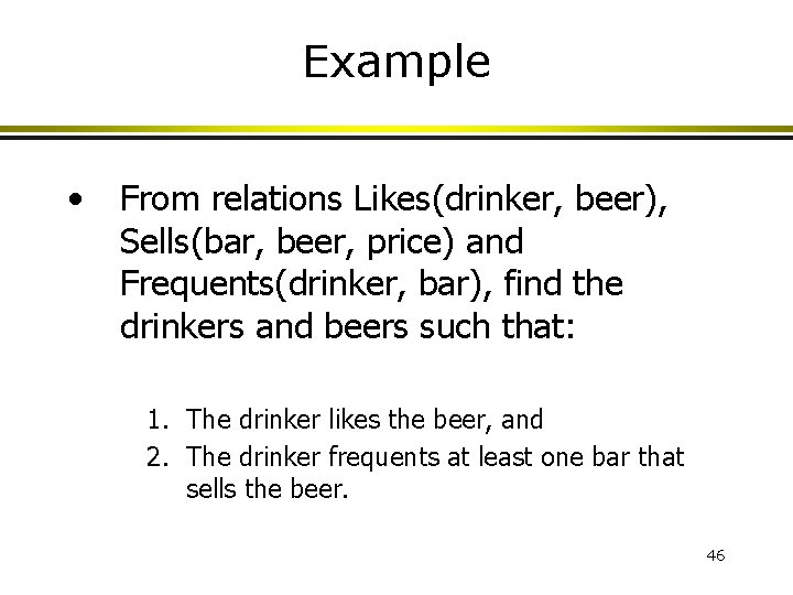 Example • From relations Likes(drinker, beer), Sells(bar, beer, price) and Frequents(drinker, bar), find the