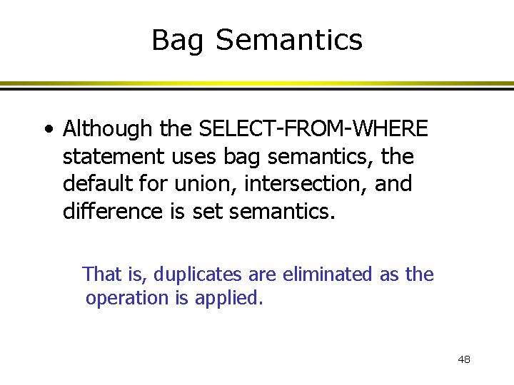 Bag Semantics • Although the SELECT-FROM-WHERE statement uses bag semantics, the default for union,