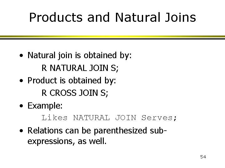 Products and Natural Joins • Natural join is obtained by: R NATURAL JOIN S;