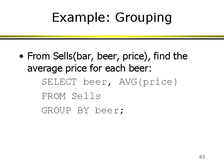 Example: Grouping • From Sells(bar, beer, price), find the average price for each beer: