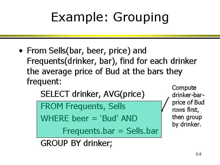 Example: Grouping • From Sells(bar, beer, price) and Frequents(drinker, bar), find for each drinker