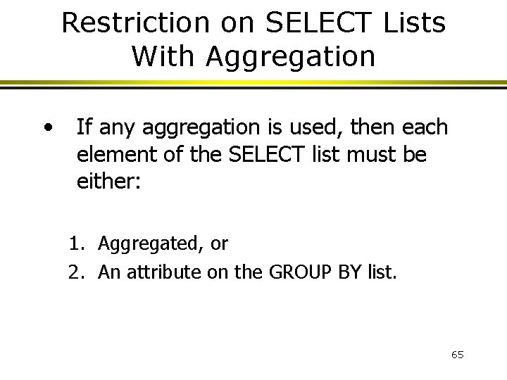 Restriction on SELECT Lists With Aggregation • If any aggregation is used, then each