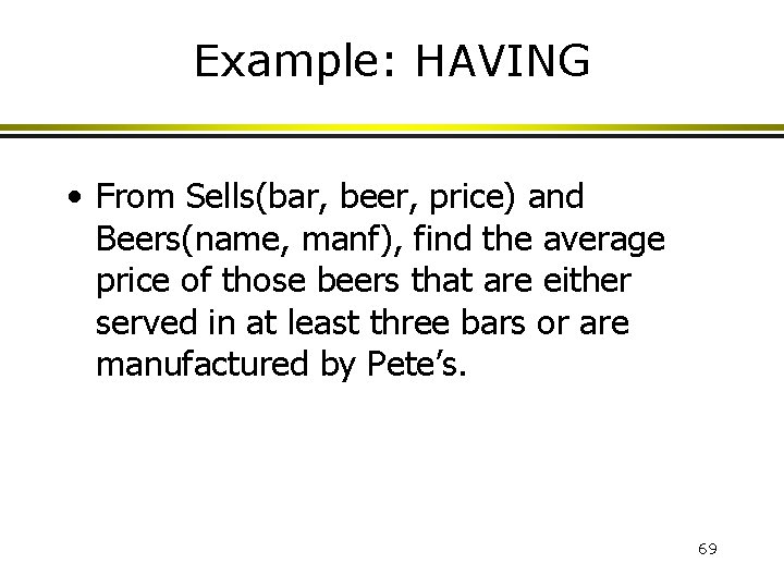 Example: HAVING • From Sells(bar, beer, price) and Beers(name, manf), find the average price