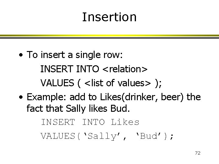 Insertion • To insert a single row: INSERT INTO <relation> VALUES ( <list of