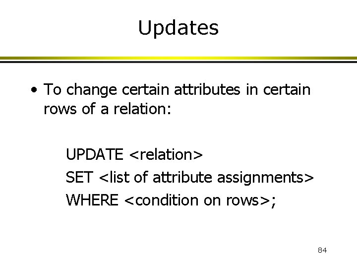 Updates • To change certain attributes in certain rows of a relation: UPDATE <relation>