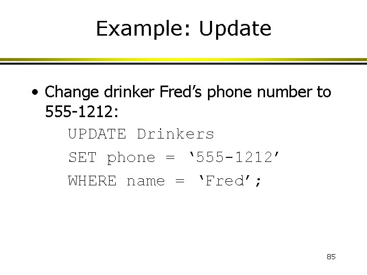 Example: Update • Change drinker Fred’s phone number to 555 -1212: UPDATE Drinkers SET